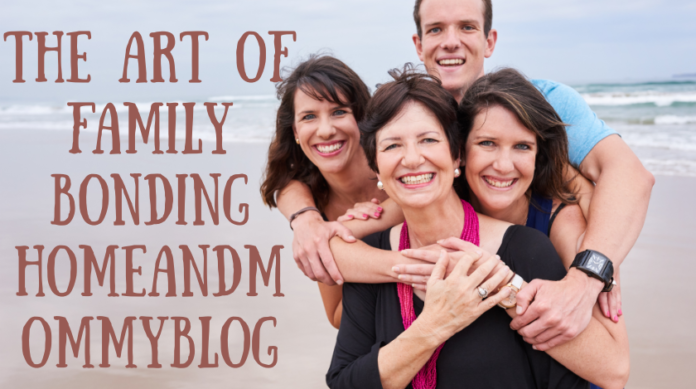 the art of family bonding homeandmommyblog