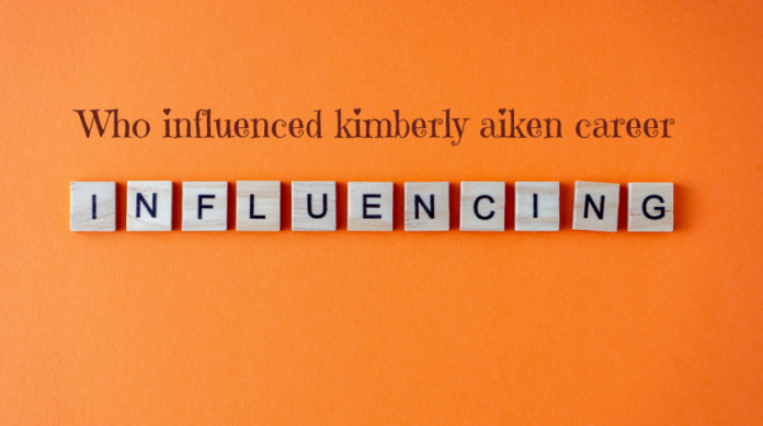 who influenced kimberly aiken career